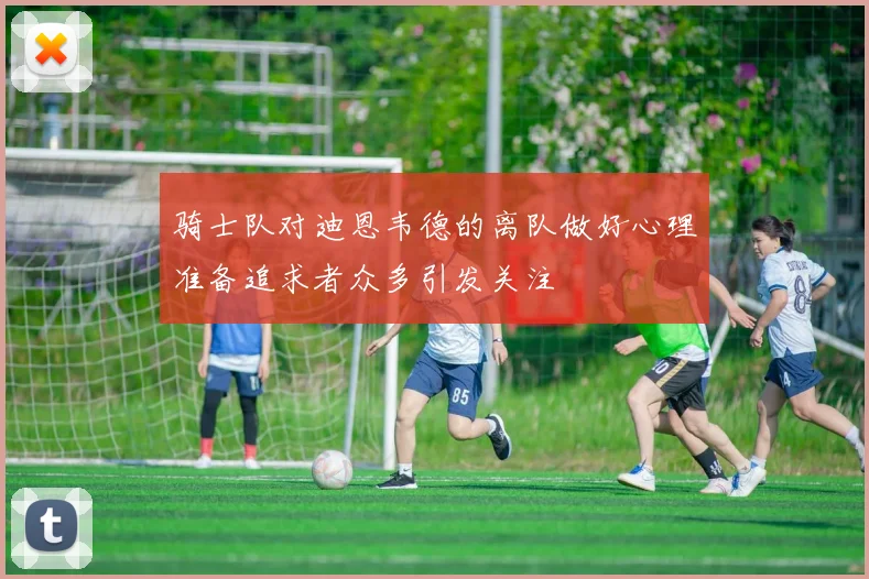 骑士队对迪恩韦德的离队做好心理准备追求者众多引发关注