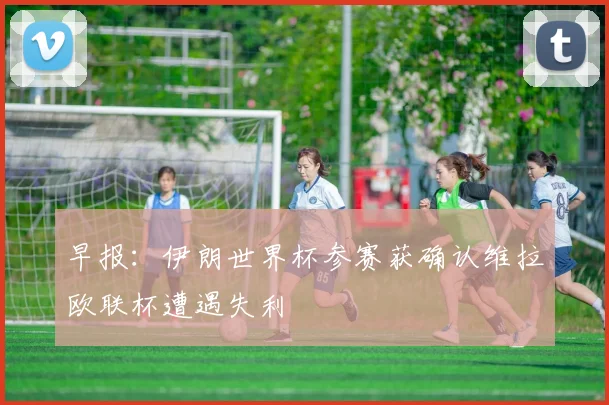 早报：伊朗世界杯参赛获确认维拉欧联杯遭遇失利