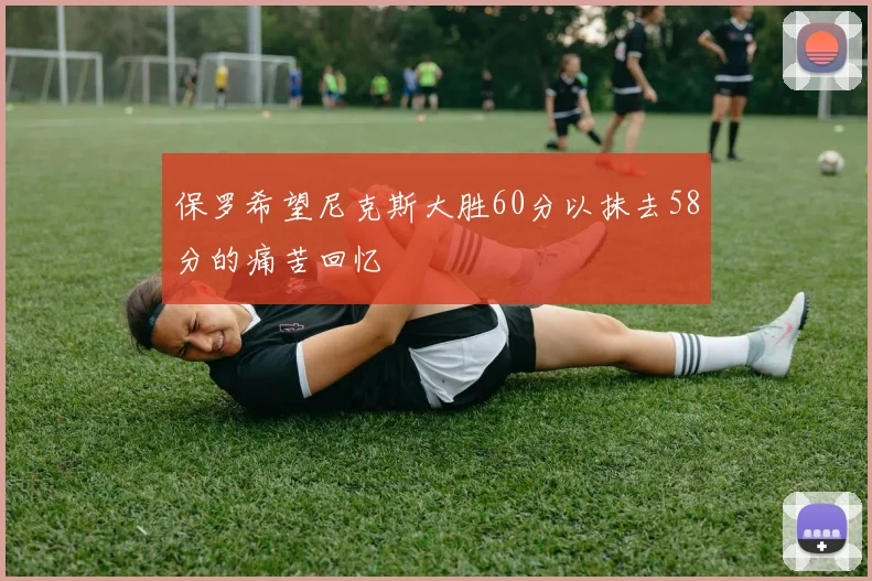 保罗希望尼克斯大胜60分以抹去58分的痛苦回忆
