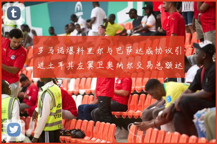 罗马诺爆料里尔与巴萨达成协议引进土耳其左翼卫奥纳尔交易总额达1450万欧