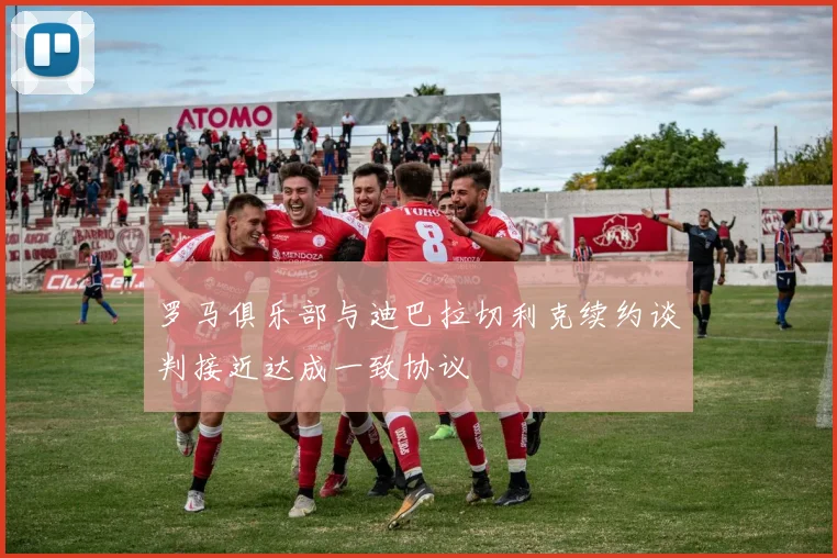 罗马俱乐部与迪巴拉切利克续约谈判接近达成一致协议