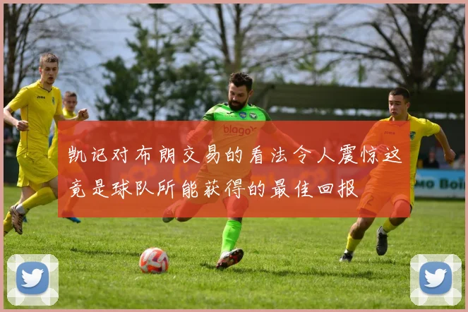 凯记对布朗交易的看法令人震惊这竟是球队所能获得的最佳回报