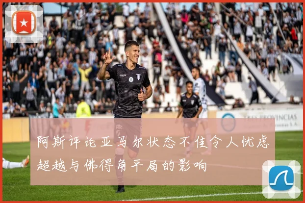 阿斯评论亚马尔状态不佳令人忧虑超越与佛得角平局的影响